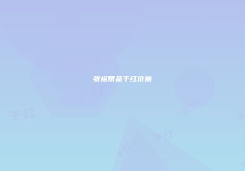 张裕精品干红价格