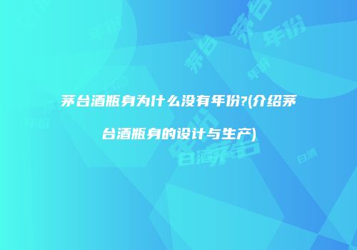 茅台酒瓶身为什么没有年份?(介绍茅台酒瓶身的设计与生产)