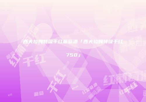 西夫拉姆特级干红葡萄酒「西夫拉姆特级干红750」