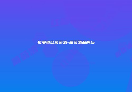 拉曼查红葡萄酒-葡萄酒品牌la