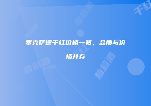 塞克萨德干红价格一览，品质与价格并存