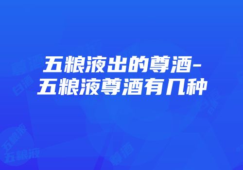 五粮液出的尊酒-五粮液尊酒有几种