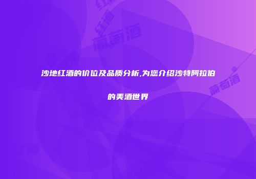 沙地红酒的价位及品质分析,为您介绍沙特阿拉伯的美酒世界