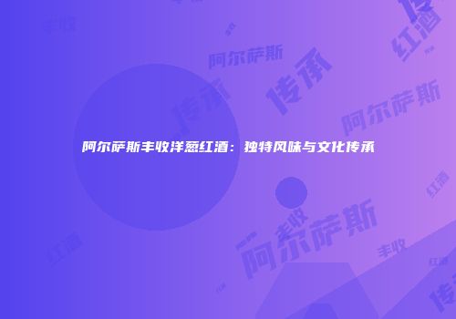阿尔萨斯丰收洋葱红酒：独特风味与文化传承