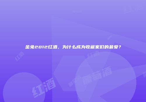 金兔2012红酒，为什么成为收藏家们的最爱？