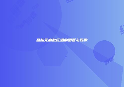 品味无度数红酒的醇香与雅致