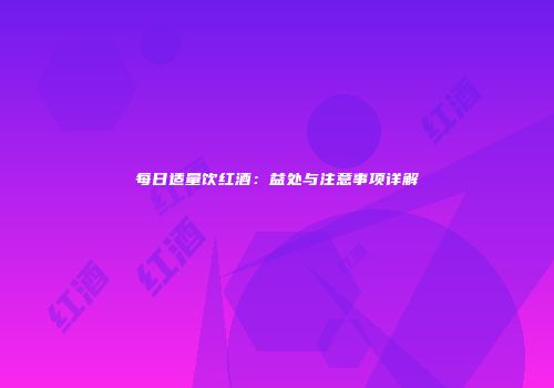 每日适量饮红酒：益处与注意事项详解