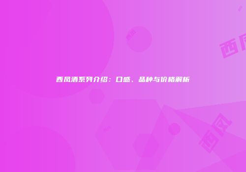 西凤酒系列介绍：口感、品种与价格解析