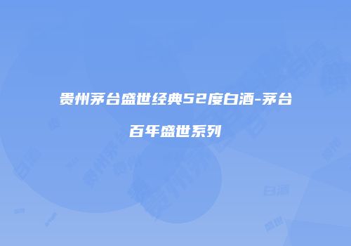 贵州茅台盛世经典52度白酒-茅台百年盛世系列