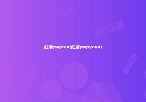 红酒papiro(红酒papyrus)