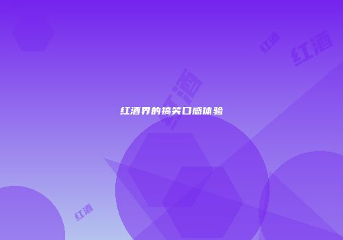 红酒界的搞笑口感体验