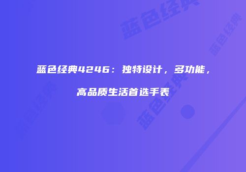 蓝色经典4246：独特设计，多功能，高品质生活首选手表