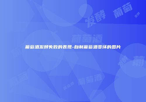 葡萄酒发酵失败的表现-自制葡萄酒变坏的图片