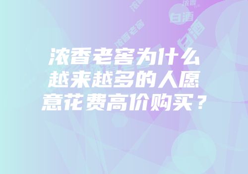 浓香老窖为什么越来越多的人愿意花费高价购买？