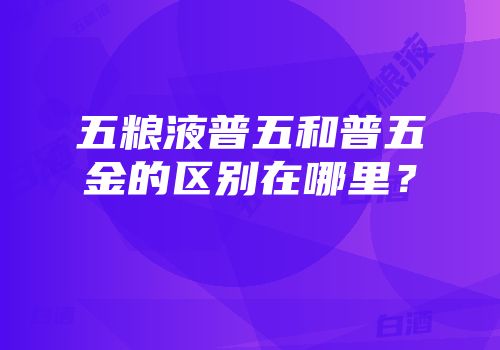 五粮液普五和普五金的区别在哪里？
