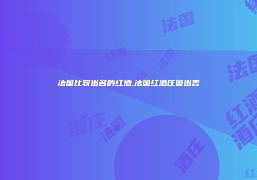 法国比较出名的红酒,法国红酒庄园出售
