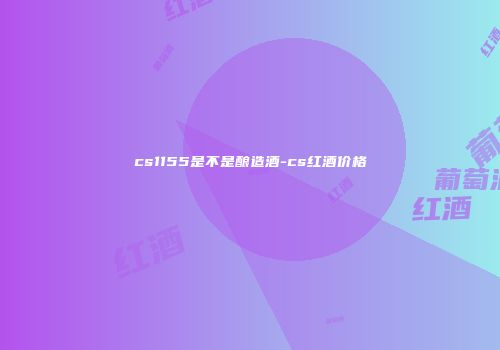 cs1155是不是酿造酒-cs红酒价格