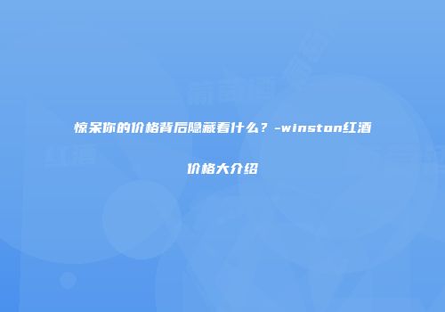 惊呆你的价格背后隐藏着什么？-winston红酒价格大介绍