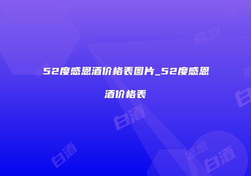 52度感恩酒价格表图片_52度感恩酒价格表