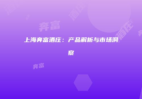 上海奔富酒庄：产品解析与市场洞察