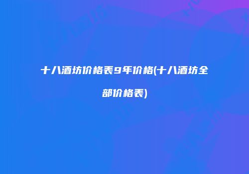 十八酒坊价格表9年价格(十八酒坊全部价格表)