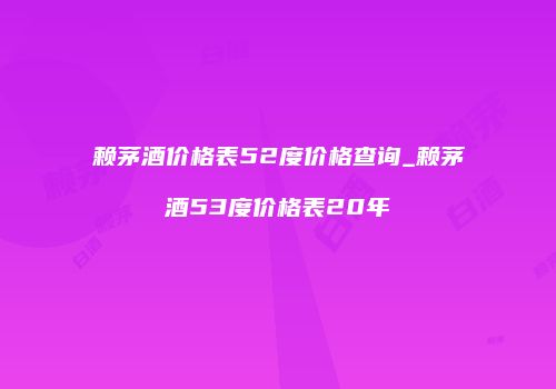 赖茅酒价格表52度价格查询_赖茅酒53度价格表20年