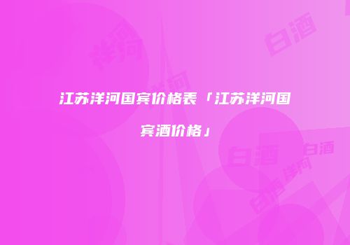 江苏洋河国宾价格表「江苏洋河国宾酒价格」