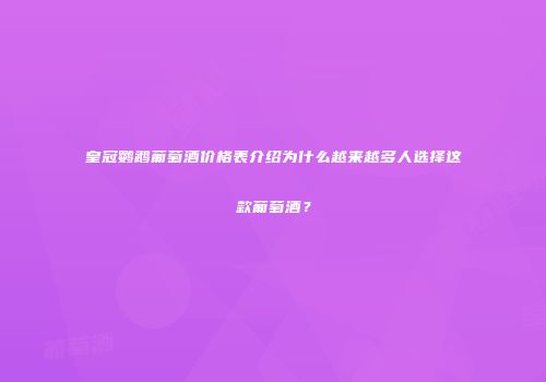 皇冠鹦鹉葡萄酒价格表介绍为什么越来越多人选择这款葡萄酒？