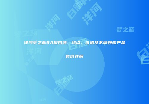 洋河梦之蓝5A级白酒：特点、价格及不同规格产品售价详解