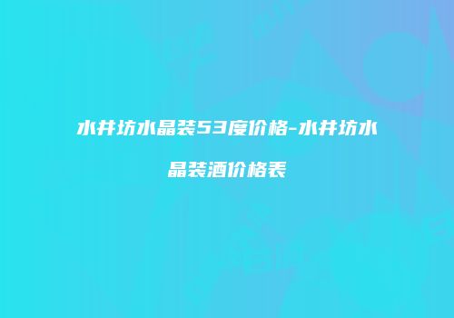 水井坊水晶装53度价格-水井坊水晶装酒价格表