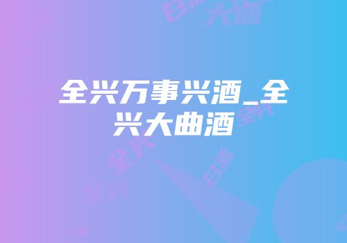 全兴万事兴酒_全兴大曲酒