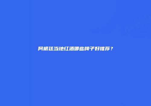 阿根廷当地红酒哪些牌子好推荐？