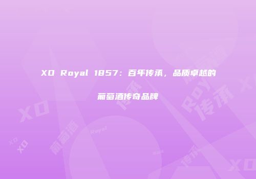 XO Royal 1857：百年传承，品质卓越的葡萄酒传奇品牌