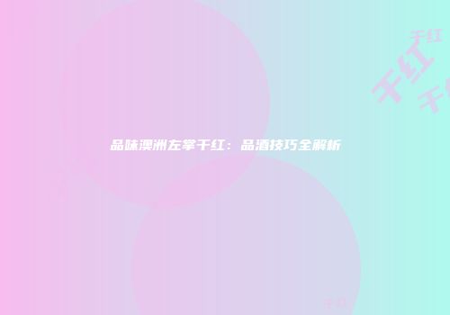品味澳洲左掌干红：品酒技巧全解析
