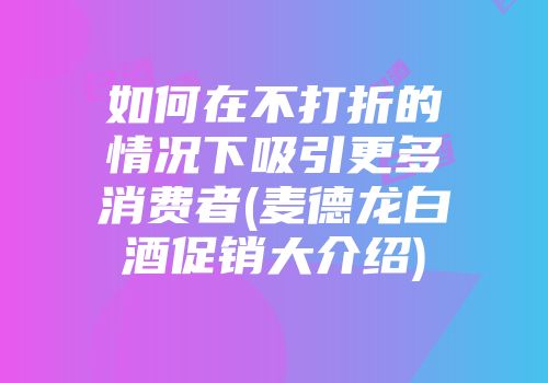 如何在不打折的情况下吸引更多消费者(麦德龙白酒促销大介绍)