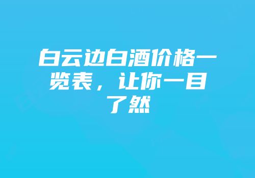 白云边白酒价格一览表，让你一目了然