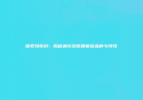 探索玛歌村：揭秘波尔多优质葡萄品种与特性