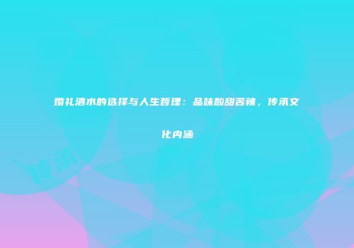 婚礼酒水的选择与人生哲理：品味酸甜苦辣，传承文化内涵