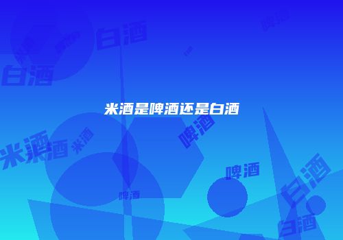 米酒是啤酒还是白酒