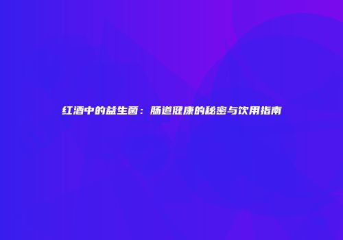 红酒中的益生菌：肠道健康的秘密与饮用指南
