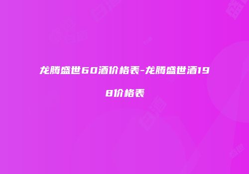 龙腾盛世60酒价格表-龙腾盛世酒198价格表