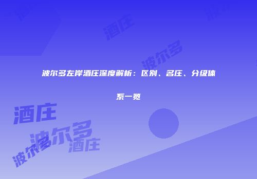 波尔多左岸酒庄深度解析：区别、名庄、分级体系一览