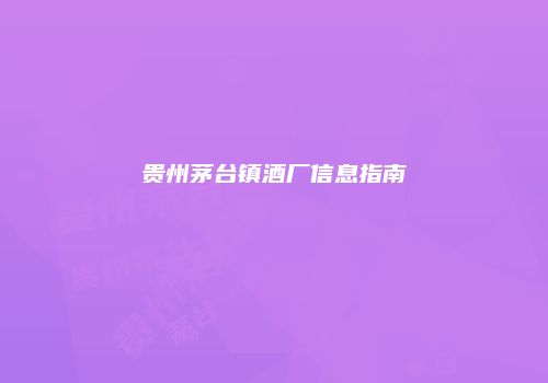 贵州茅台镇酒厂信息指南