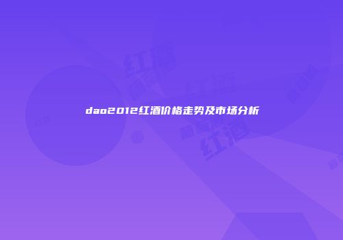 dao2012红酒价格走势及市场分析