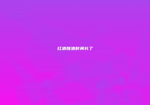 红酒醒酒时间长了