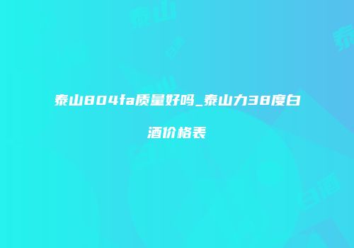 泰山804fa质量好吗_泰山力38度白酒价格表