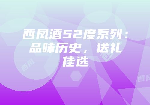 西凤酒52度系列：品味历史，送礼佳选
