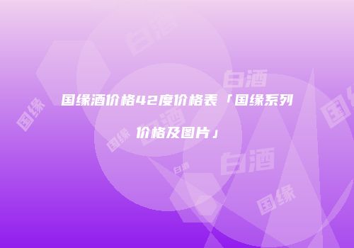 国缘酒价格42度价格表「国缘系列价格及图片」
