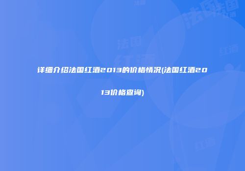 详细介绍法国红酒2013的价格情况(法国红酒2013价格查询)