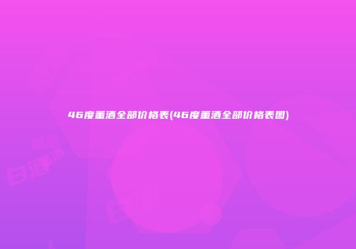 46度董酒全部价格表(46度董酒全部价格表图)